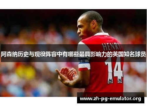 阿森纳历史与现役阵容中有哪些最具影响力的英国知名球员 阿森纳历史与现役阵容中有哪些最具影响力的英国知名球员