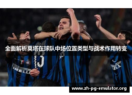 全面解析莫塔在球队中场位置类型与战术作用转变