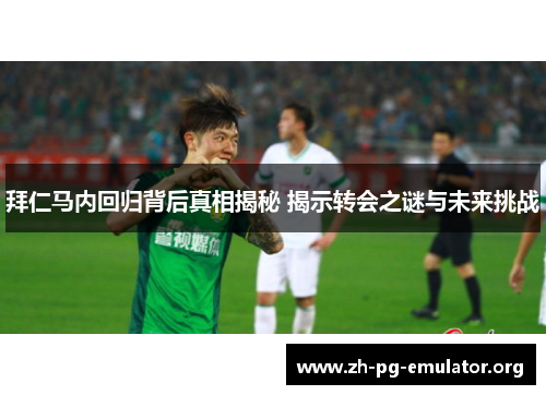 拜仁马内回归背后真相揭秘 揭示转会之谜与未来挑战 拜仁马内回归背后真相揭秘 揭示转会之谜与未来挑战