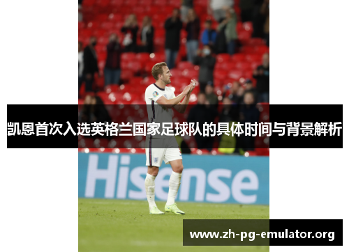 凯恩首次入选英格兰国家足球队的具体时间与背景解析 凯恩首次入选英格兰国家足球队的具体时间与背景解析