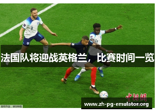 法国队将迎战英格兰,比赛时间一览 法国队将迎战英格兰,比赛时间一览