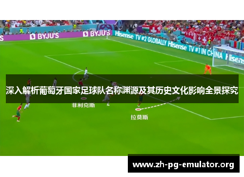 深入解析葡萄牙国家足球队名称渊源及其历史文化影响全景探究 深入解析葡萄牙国家足球队名称渊源及其历史文化影响全景探究