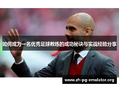 如何成为一名优秀足球教练的成功秘诀与实战经验分享 如何成为一名优秀足球教练的成功秘诀与实战经验分享