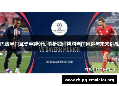 巴黎圣日耳曼重建计划解析如何应对当前困境与未来挑战 巴黎圣日耳曼重建计划解析如何应对当前困境与未来挑战