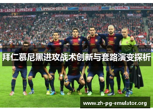 拜仁慕尼黑进攻战术创新与套路演变探析 拜仁慕尼黑进攻战术创新与套路演变探析
