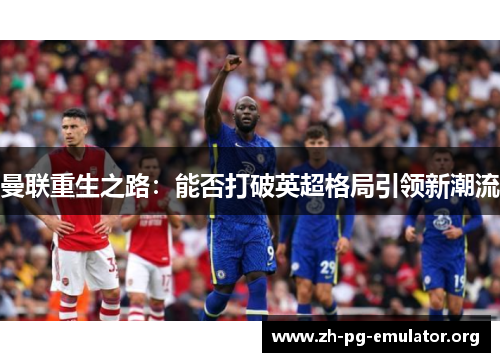 曼联重生之路:能否打破英超格局引领新潮流 曼联重生之路:能否打破英超格局引领新潮流