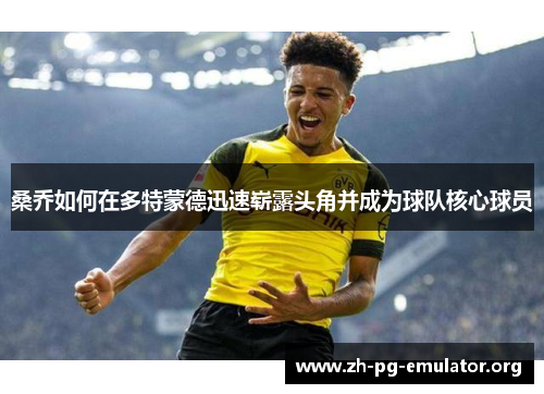 桑乔如何在多特蒙德迅速崭露头角并成为球队核心球员