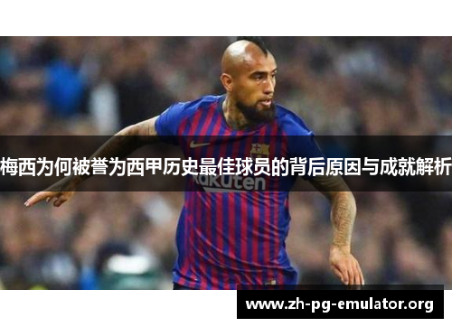 梅西为何被誉为西甲历史最佳球员的背后原因与成就解析 梅西为何被誉为西甲历史最佳球员的背后原因与成就解析