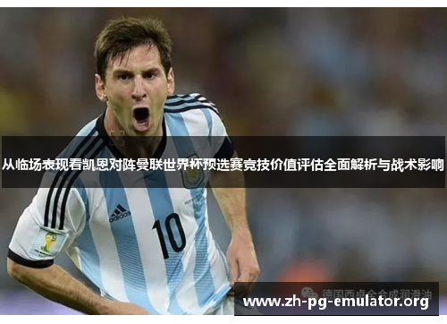 从临场表现看凯恩对阵曼联世界杯预选赛竞技价值评估全面解析与战术影响