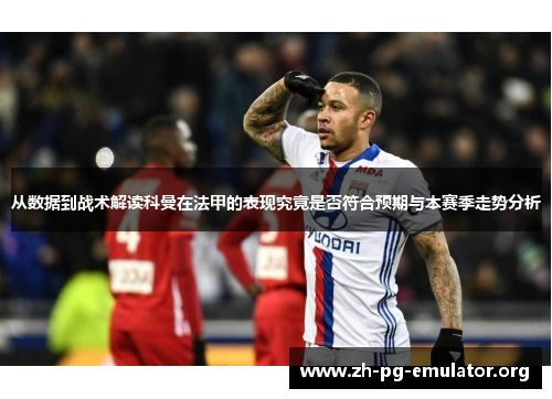 从数据到战术解读科曼在法甲的表现究竟是否符合预期与本赛季走势分析