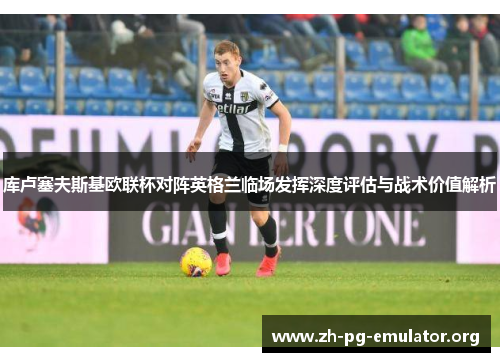 库卢塞夫斯基欧联杯对阵英格兰临场发挥深度评估与战术价值解析