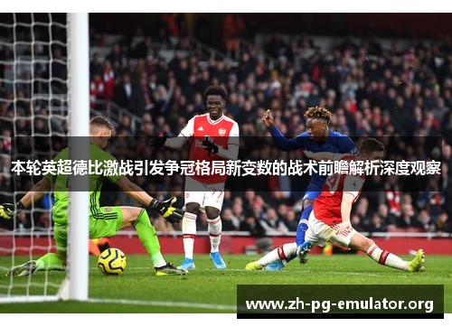 本轮英超德比激战引发争冠格局新变数的战术前瞻解析深度观察