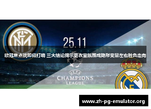 欧冠焦点战即将打响 三大结论揭示更衣室氛围成隐形变量左右胜负走向