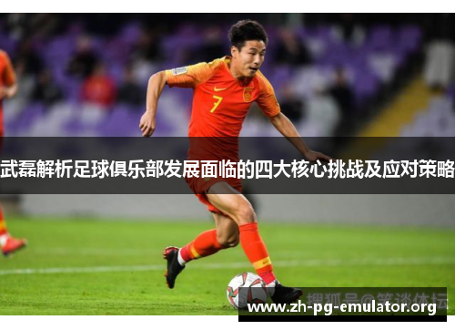 武磊解析足球俱乐部发展面临的四大核心挑战及应对策略