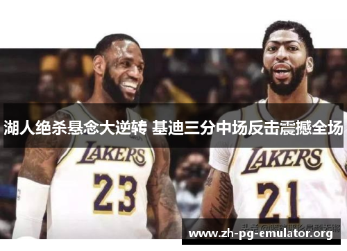 湖人绝杀悬念大逆转 基迪三分中场反击震撼全场