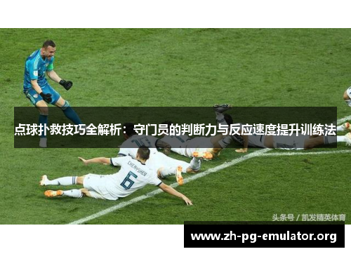 点球扑救技巧全解析：守门员的判断力与反应速度提升训练法