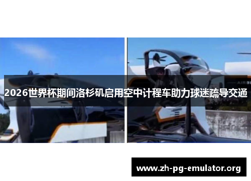 2026世界杯期间洛杉矶启用空中计程车助力球迷疏导交通