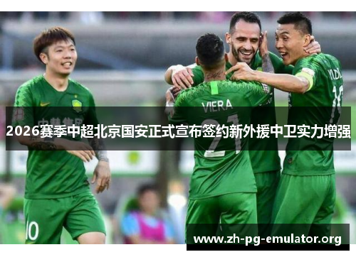 2026赛季中超北京国安正式宣布签约新外援中卫实力增强