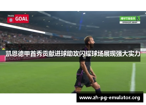 凯恩德甲首秀贡献进球助攻闪耀球场展现强大实力