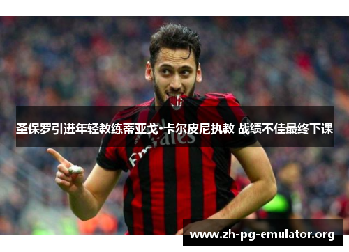 圣保罗引进年轻教练蒂亚戈·卡尔皮尼执教 战绩不佳最终下课