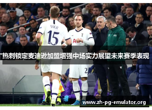 热刺锁定麦迪逊加盟增强中场实力展望未来赛季表现