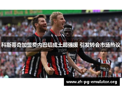 科斯蒂奇加盟费内巴切成土超强援 引发转会市场热议 科斯蒂奇加盟费内巴切成土超强援 引发转会市场热议