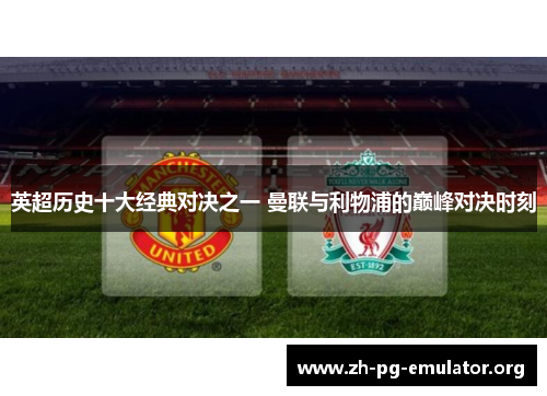 英超历史十大经典对决之一 曼联与利物浦的巅峰对决时刻