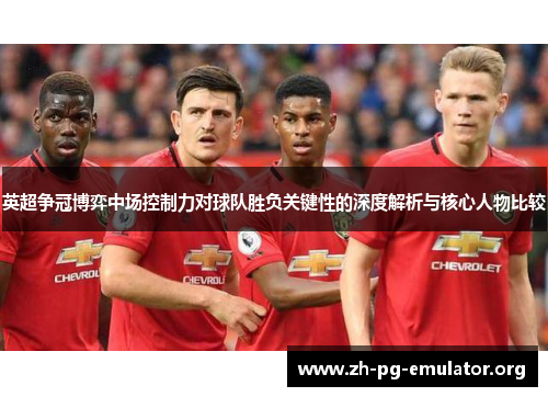 英超争冠博弈中场控制力对球队胜负关键性的深度解析与核心人物比较 英超争冠博弈中场控制力对球队胜负关键性的深度解析与核心人物比较