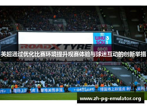 英超通过优化比赛环境提升观赛体验与球迷互动的创新举措