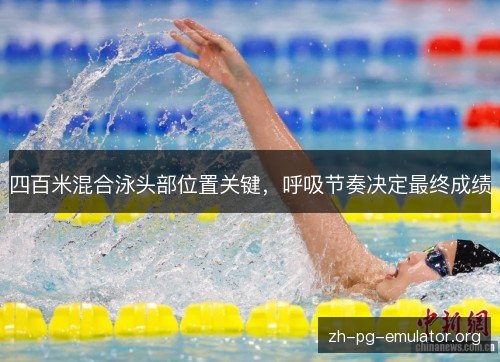 四百米混合泳头部位置关键，呼吸节奏决定最终成绩