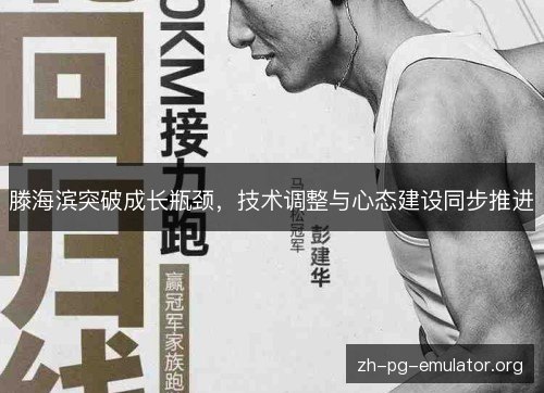 滕海滨突破成长瓶颈，技术调整与心态建设同步推进